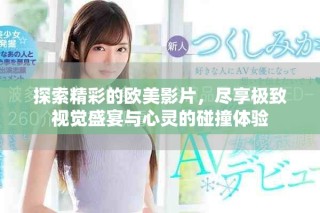 探索精彩的欧美影片，尽享极致视觉盛宴与心灵的碰撞体验
