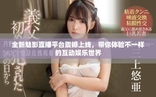 全新魅影直播平台震撼上线，带你体验不一样的互动娱乐世界