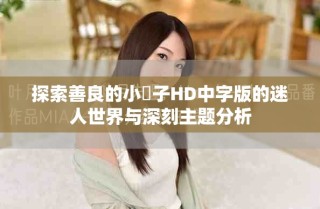 探索善良的小峓子HD中字版的迷人世界与深刻主题分析