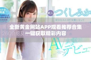 全新黄金网站APP观看推荐合集一键获取精彩内容