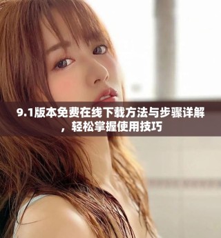 9.1版本免费在线下载方法与步骤详解，轻松掌握使用技巧