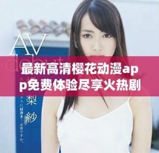 最新高清樱花动漫app免费体验尽享火热剧集精彩内容