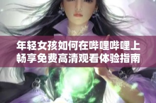 年轻女孩如何在哔哩哔哩上畅享免费高清观看体验指南