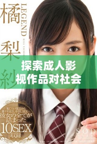 探索成人影视作品对社会文化的影响与发展趋势分析