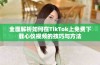 全面解析如何在TikTok上免费下载心仪视频的技巧与方法