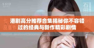 港剧高分推荐合集揭秘你不容错过的经典与新作精彩剧情