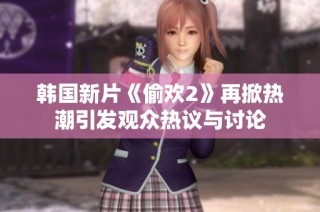 韩国新片《偷欢2》再掀热潮引发观众热议与讨论