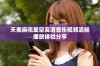 天美麻花星空高清音乐视频流畅播放体验分享