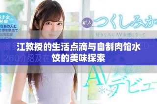 江教授的生活点滴与自制肉馅水饺的美味探索