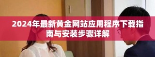 2024年最新黄金网站应用程序下载指南与安装步骤详解