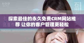 探索最佳的永久免费CRM网站推荐 让你的客户管理更轻松