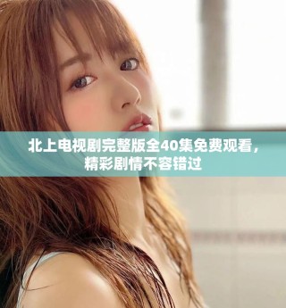 北上电视剧完整版全40集免费观看，精彩剧情不容错过