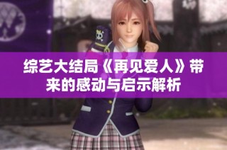 综艺大结局《再见爱人》带来的感动与启示解析