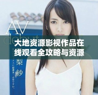 大地资源影视作品在线观看全攻略与资源汇总