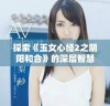 探索《玉女心经2之阴阳和合》的深层智慧与哲理之旅