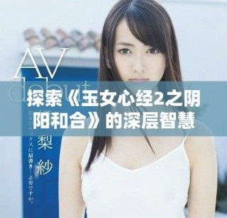 探索《玉女心经2之阴阳和合》的深层智慧与哲理之旅