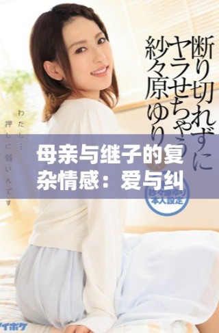 母亲与继子的复杂情感：爱与纠葛的故事探讨