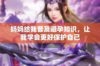 妈妈给我普及避孕知识，让我学会更好保护自己