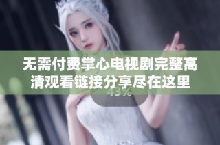 无需付费掌心电视剧完整高清观看链接分享尽在这里