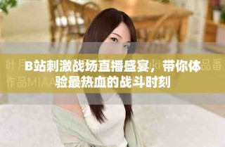 B站刺激战场直播盛宴，带你体验最热血的战斗时刻