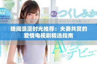 晚间浪漫时光推荐：夫妻共赏的爱情电视剧精选指南