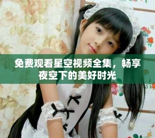 免费观看星空视频全集，畅享夜空下的美好时光