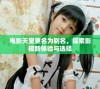 电影天堂更名为别名，探索影视新体验与选择