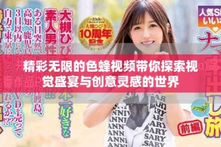 精彩无限的色蜂视频带你探索视觉盛宴与创意灵感的世界
