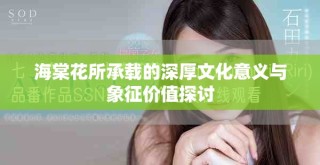 海棠花所承载的深厚文化意义与象征价值探讨