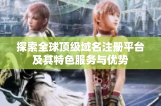 探索全球顶级域名注册平台及其特色服务与优势
