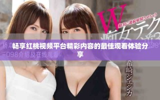 畅享红桃视频平台精彩内容的最佳观看体验分享