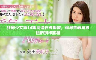 狂野少女第14集高清在线播放，追寻青春与冒险的别样旅程