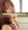 天美麻花星空剧集免费播放平台汇总与推荐指南