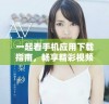一起看手机应用下载指南，畅享精彩视频内容尽在掌握中