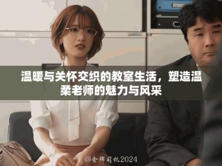 温暖与关怀交织的教室生活，塑造温柔老师的魅力与风采