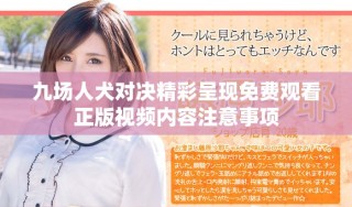 九场人犬对决精彩呈现免费观看正版视频内容注意事项