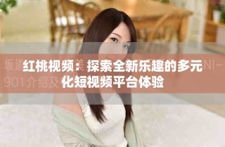 红桃视频：探索全新乐趣的多元化短视频平台体验