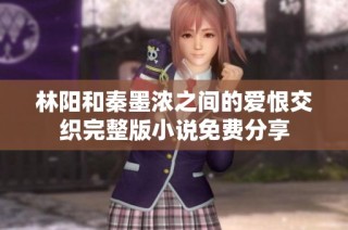 林阳和秦墨浓之间的爱恨交织完整版小说免费分享
