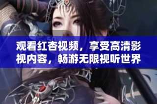 观看红杏视频，享受高清影视内容，畅游无限视听世界