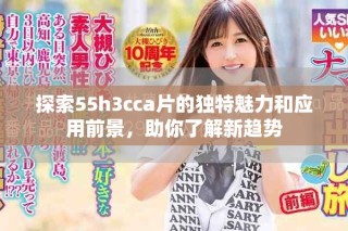 探索55h3cca片的独特魅力和应用前景，助你了解新趋势