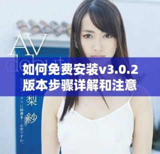 如何免费安装v3.0.2版本步骤详解和注意事项