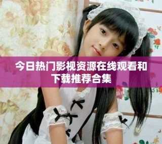 今日热门影视资源在线观看和下载推荐合集
