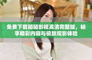 免费下载陌陌影视高清完整版，畅享精彩内容与极致观影体验