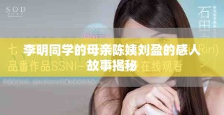 李明同学的母亲陈姨刘盈的感人故事揭秘