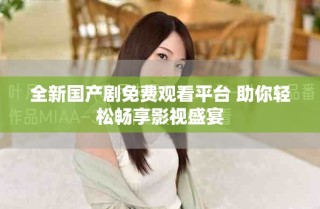 全新国产剧免费观看平台 助你轻松畅享影视盛宴