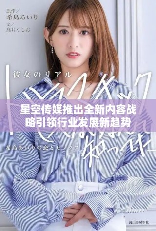 星空传媒推出全新内容战略引领行业发展新趋势