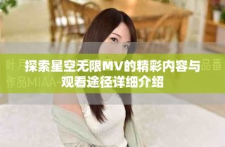 探索星空无限MV的精彩内容与观看途径详细介绍
