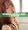 如何顺利访问成品动漫网站的网页版入口详解与指南