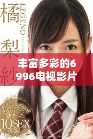 丰富多彩的6996电视影片资源免费观看平台推荐