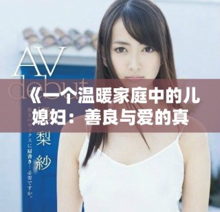 《一个温暖家庭中的儿媳妇：善良与爱的真实故事》